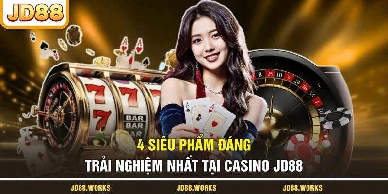4 siêu phẩm đáng trải nghiệm nhất tại casino JD88