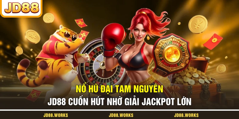 Nổ hũ Đại Tam Nguyên JD88 cuốn hút nhờ giải Jackpot lớn