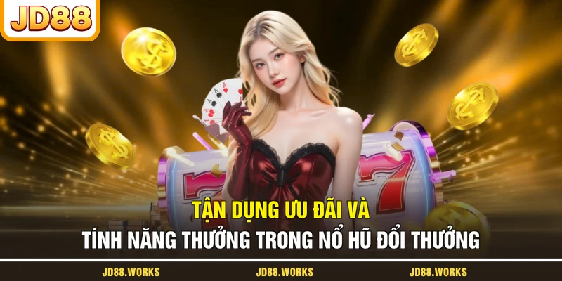 Tận dụng ưu đãi và tính năng thưởng trong nổ hũ đổi thưởng