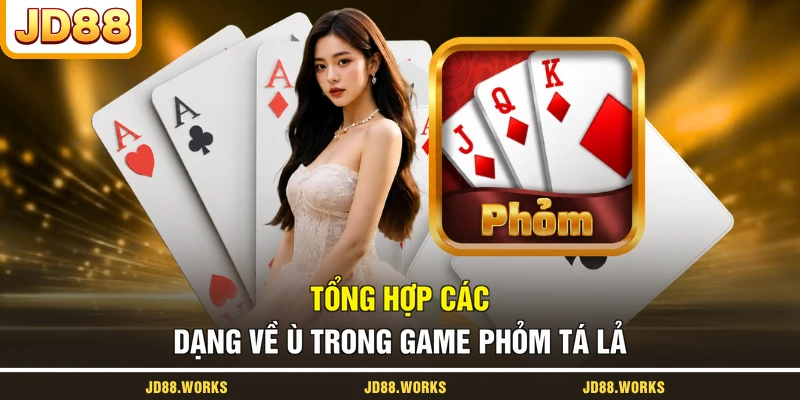 Tổng hợp các dạng về Ù trong game Phỏm Tá Lả